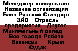 Менеджер-консультант › Название организации ­ Банк Русский Стандарт, ЗАО › Отрасль предприятия ­ Другое › Минимальный оклад ­ 1 - Все города Работа » Вакансии   . Крым,Судак